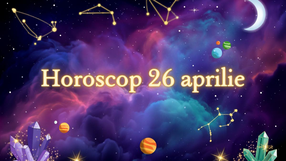 Horoscop 26 aprilie