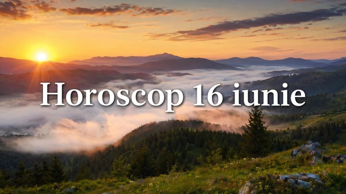 Horoscop 16 iunie