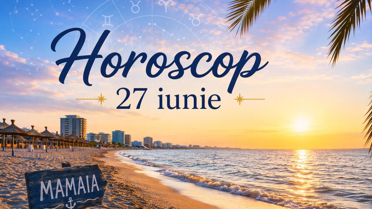 Horoscop 27 iunie 2026